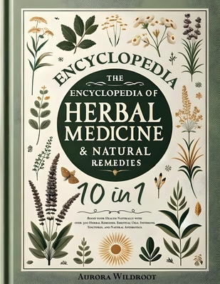 The Encyclopedia of Herbal Medicine & Natural Remedies: [10 in 1] Boost your Health Naturally with over 300 Herbal Remedies, Essential Oils, Infusions, Tinctures, and Natural Antibiotics - Wildroot, Aurora