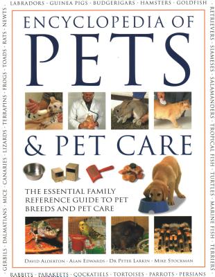 The Encyclopedia of Pets & Pet Care: The Essential Family Reference Guide to Pet Breeds and Pet Care - Alderton, David, and Edwards, Alan, and Larkin, Peter
