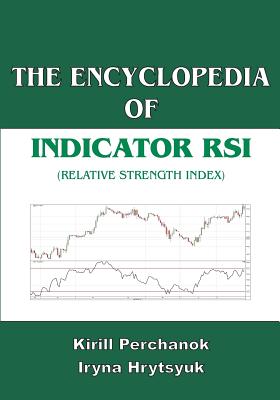 The Encyclopedia of the Indicator RSI (Relative Strength Index) - Hrytsyuk, Iryna, and Perchanok, Kirill