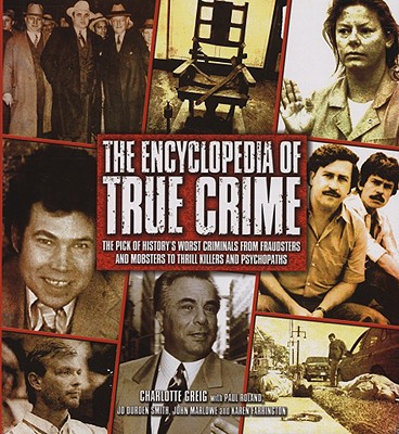 The Encyclopedia of True Crime: The Pick of History's Worst Criminals from Fraudsters and Mobsters to Thrill Killers and Psychopaths - Greig, Charlotte, and Roland, Paul, and Smith, Jo Durden