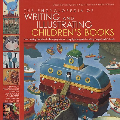 The Encyclopedia of Writing and Illustrating Children's Books: From Creating Characters to Developing Stories, a Step-By-Step Guied to Making Magical Picture Books - McCannon, Desdemona, and Thornton, Sue, and Williams, Yadzia