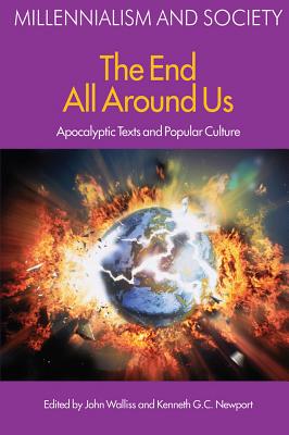 The End All Around Us: Apocalyptic Texts and Popular Culture - Walliss, John, and Newport, Kenneth G C