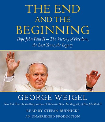 The End and the Beginning: Pope John Paul II--The Victory of Freedom, the Last Years, the Legacy - Weigel, George, and Rudnicki, Stefan (Read by)