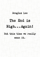 The End is Nigh...Again! ( But This Time We Really Mean it.) - Lee, Douglas