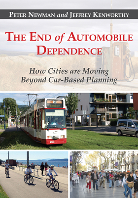 The End of Automobile Dependence: How Cities Are Moving Beyond Car-Based Planning - Newman, Peter, Dr., and Kenworthy, Jeffrey