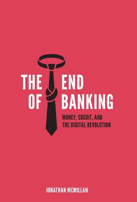 The End of Banking: Money, Credit, and the Digital Revolution - McMillan, Jonathan