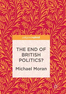 The End of British Politics? - Moran, Michael
