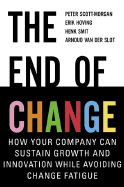 The End of Change: How Your Company Can Sustain Growth and Innovation While Avoiding Change Fatigue - Scott-Morgan, Peter, and Hoving, Erik, and Van Der Slot, Arnoud