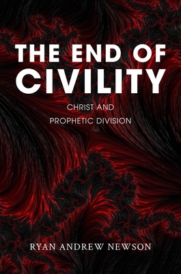 The End of Civility: Christ and Prophetic Division - Newson, Ryan Andrew