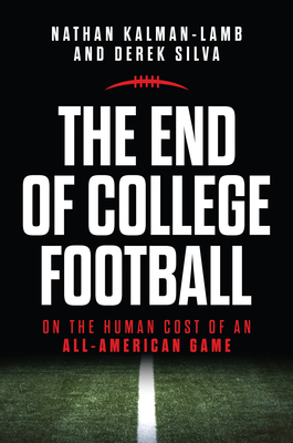 The End of College Football: On the Human Cost of an All-American Game - Kalman-Lamb, Nathan, and Silva, Derek