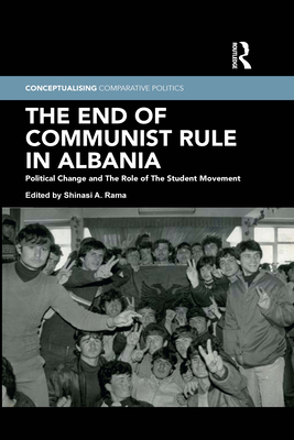 The End of Communist Rule in Albania: Political Change and The Role of The Student Movement - Rama, Shinasi A. (Editor)