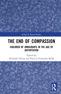 The End of Compassion: Children of Immigrants in the Age of Deportation - Portes, Alejandro (Editor), and Fernandez-Kelly, Patricia (Editor)