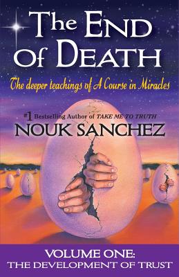 The End of Death: The Deeper Teachings of A Course in Miracles - Sanchez, Nouk, and Triffet, Carrie (Editor)