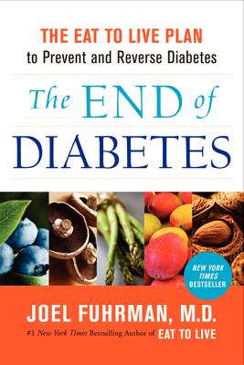 The End of Diabetes: The Eat to Live Plan to Prevent and Reverse Diabetes - Fuhrman, Joel, Dr., MD