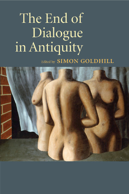 The End of Dialogue in Antiquity - Goldhill, Simon (Editor)