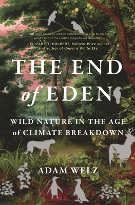 The End of Eden: Wild Nature in the Age of Climate Breakdown - Welz, Adam