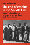 The End of Empire in the Middle East: Britain's Relinquishment of Power in her Last Three Arab Dependencies