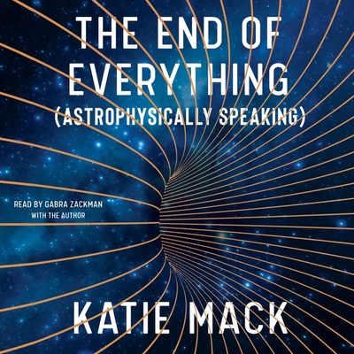 The End of Everything: (astrophysically Speaking) - Zackman, Gabra (Read by), and Mack, Katie (Read by)