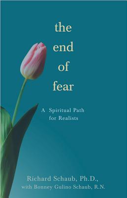 The End of Fear: A Spiritual Path for Realists - Schaub, Richard, Dr., PhD, and Gulino Schaub, Bonney, N