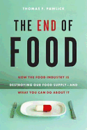 The End of Food: How the Food Industry Is Destroying Our Food Supply-And What Youcan Do about It