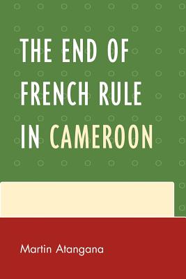 The End of French Rule in Cameroon - Atangana, Martin
