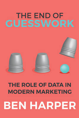 The End of Guesswork: The Role of Data in Modern Marketing - Harper, Ben