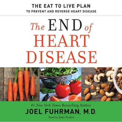 The End of Heart Disease: The Eat to Live Plan to Prevent and Reverse Heart Disease - Fuhrman, Joel, Dr., MD, and M D, and Pruden, John (Read by)