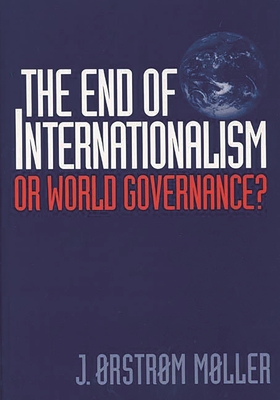 The End of Internationalism: Or World Governance? - Moller, J Orstrom, and Santer, Jacques (Foreword by), and Mller, J Rstrm