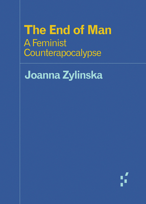 The End of Man: A Feminist Counterapocalypse - Zylinska, Joanna