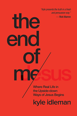 The End of Me: Where Real Life in the Upside-Down Ways of Jesus Begins - Idleman, Kyle