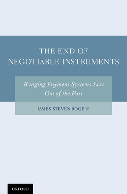 The End of Negotiable Instruments: Bringing Payment Systems Law Out of the Past - Rogers, James Steven