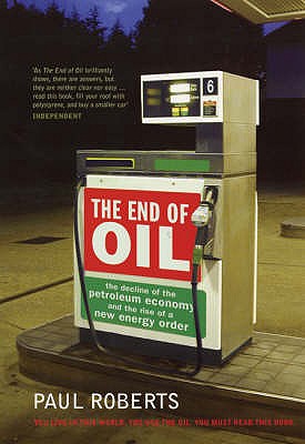 The End of Oil: The Decline of the Petroleum Economy and the Rise of a New Energy Order - Roberts, Paul