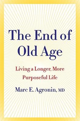 The End of Old Age: Living a longer, more purposeful life - Agronin, Marc E