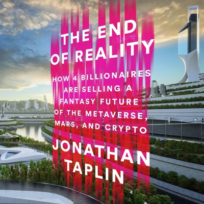 The End of Reality: How Four Billionaires Are Selling a Fantasy Future of the Metaverse, Mars, and Crypto - Taplin, Jonathan, and Culp, Jason (Read by)