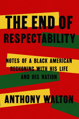 The End of Respectability: Notes of a Black American Reckoning with His Life and His Nation - Walton, Anthony