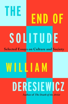 The End of Solitude: Selected Essays on Culture and Society - Deresiewicz, William