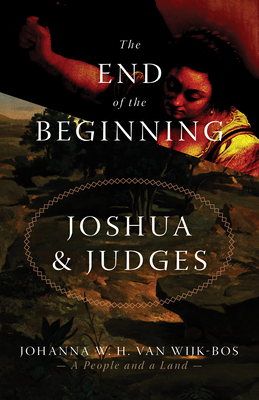 The End of the Beginning: Joshua and Judges - Van Wijk-Bos, Johanna W H