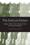 The End of the Future: Trauma, Memory, and Reconciliation in Peruvian Amazonia