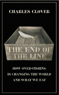 The End of the Line: How Over-fishing is Changing the World and What We Eat - Clover, Charles