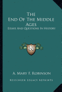 The End Of The Middle Ages: Essays And Questions In History - Robinson, A Mary F