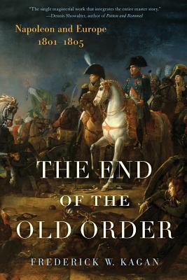 The End of the Old Order: Napoleon and Europe, 1801-1805 - Kagan, Frederick