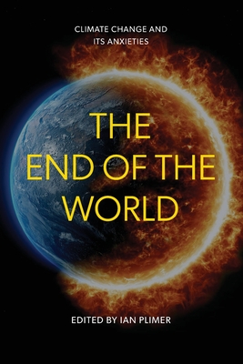 The End of the World: Climate Change and Its Anxieties - Plimer, Ian (Editor)