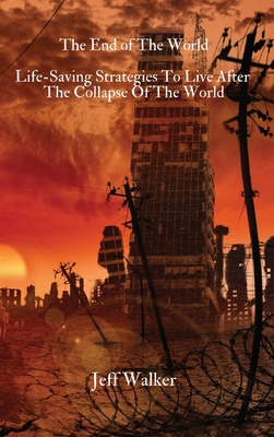 The End of The World: Life-Saving Strategies To Live After The Collapse Of The World - Jeff Walker