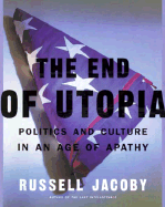 The End of Utopia: Politics and Culture in an Age of Apathy - Jacoby, Russell, Professor