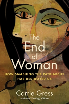 The End of Woman: How Smashing the Patriarchy Has Destroyed Us - Gress, Carrie