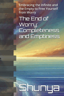 The End of Worry: Completeness and Emptiness: Embracing the Infinite and the Empty to Free Yourself from Worry