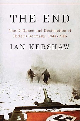 The End: The Defiance and Destruction of Hitler's Germany, 1944-1945 - Kershaw, Ian