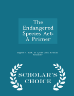 The Endangered Species ACT: A Primer - Scholar's Choice Edition