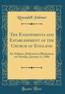 The Endowments and Establishment of the Church of England: An Address, Delivered at Blackmoor, on Monday, January 11, 1886 (Classic Reprint)