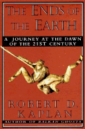 The Ends of the Earth: A Journey at the Dawn of the Twenty-First Century - Kaplan, Robert D
